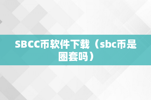 SBCC币软件下载（sbc币是圈套吗）