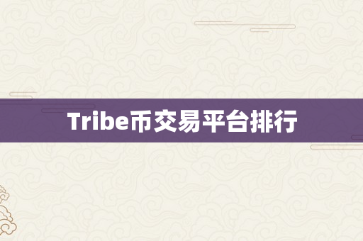 Tribe币交易平台排行