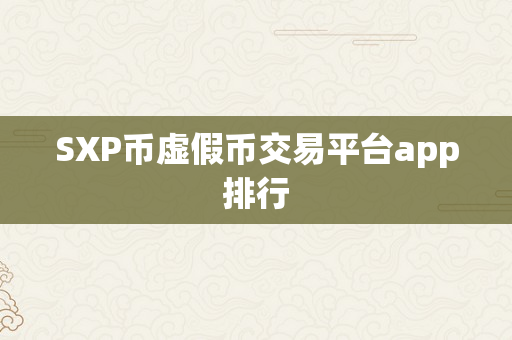 SXP币虚假币交易平台app排行