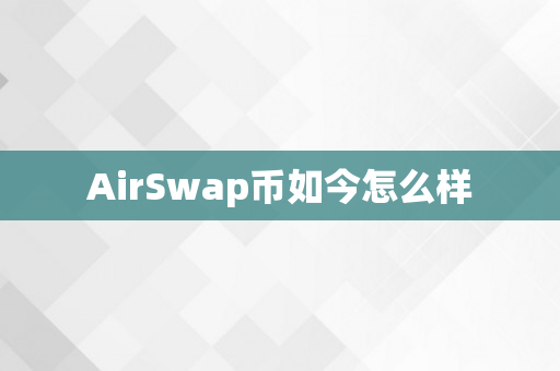 AirSwap币如今怎么样