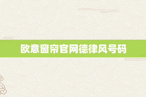 欧意窗帘官网德律风号码