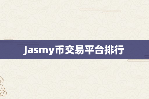 Jasmy币交易平台排行