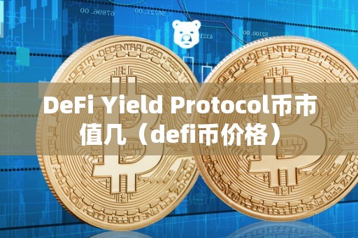 DeFi Yield Protocol币市值几（defi币价格）