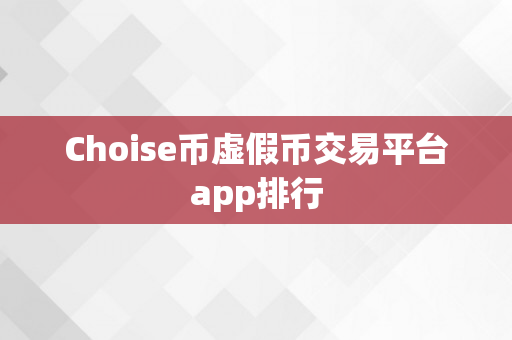 Choise币虚假币交易平台app排行