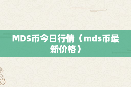 MDS币今日行情（mds币最新价格）