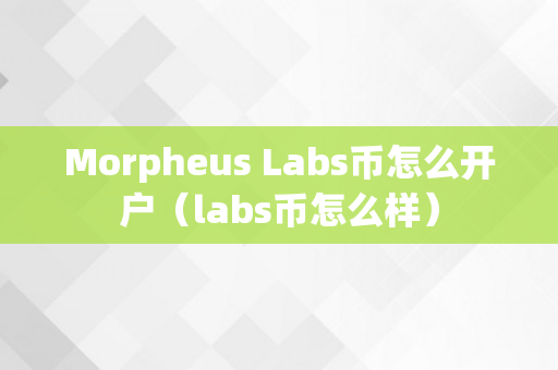 Morpheus Labs币怎么开户（labs币怎么样）