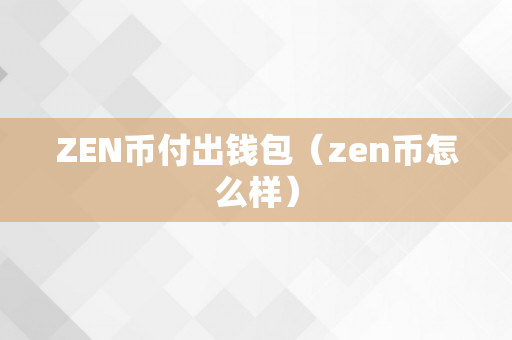 ZEN币付出钱包（zen币怎么样）