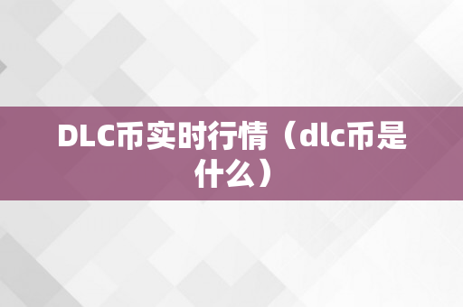 DLC币实时行情（dlc币是什么）