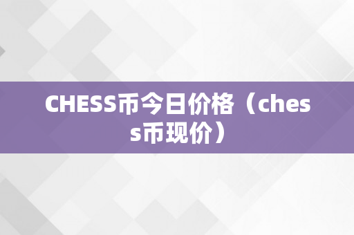 CHESS币今日价格（chess币现价）