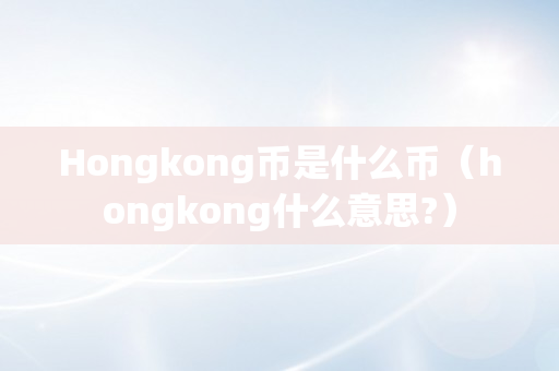 Hongkong币是什么币（hongkong什么意思?）