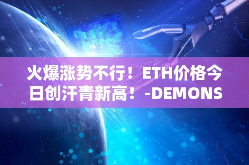 火爆涨势不行！ETH价格今日创汗青新高！-DEMONSTRATION