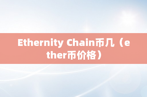 Ethernity Chain币几（ether币价格）