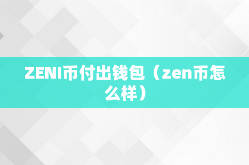 ZENI币付出钱包（zen币怎么样）