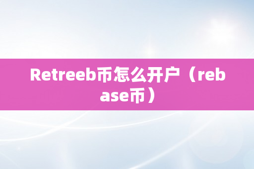 Retreeb币怎么开户（rebase币）