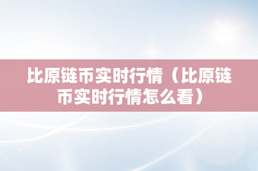 比原链币实时行情（比原链币实时行情怎么看）