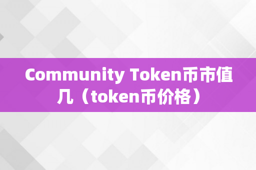 Community Token币市值几（token币价格）