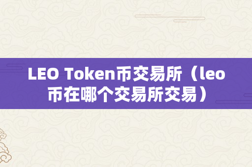 LEO Token币交易所（leo币在哪个交易所交易）