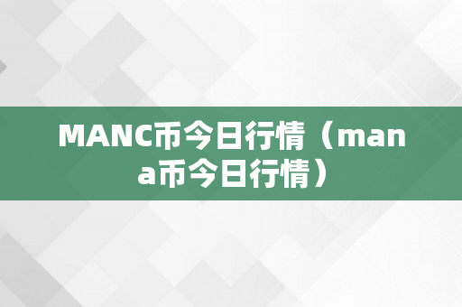 MANC币今日行情（mana币今日行情）