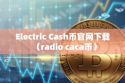 Electric Cash币官网下载（radio caca币）