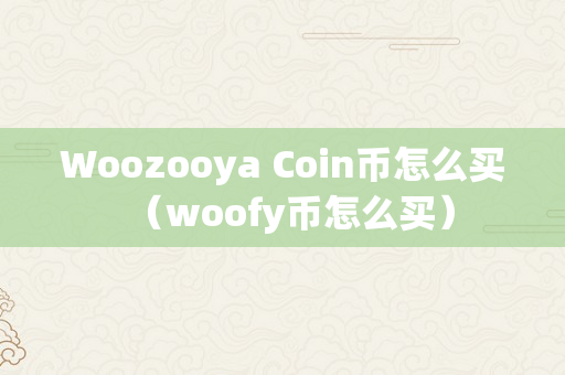 Woozooya Coin币怎么买（woofy币怎么买）