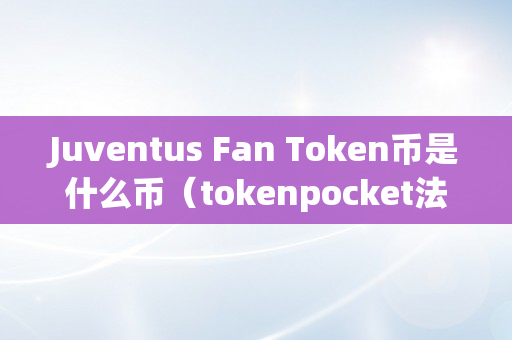 Juventus Fan Token币是什么币（tokenpocket法币交易）