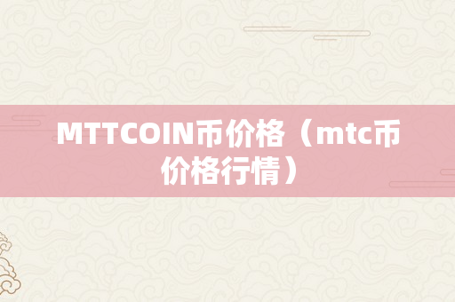 MTTCOIN币价格（mtc币价格行情）