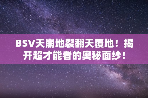 BSV天崩地裂翻天覆地！揭开超才能者的奥秘面纱！