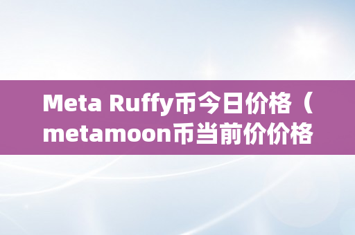 Meta Ruffy币今日价格（metamoon币当前价价格）