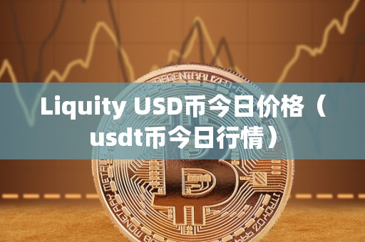 Liquity USD币今日价格（usdt币今日行情）