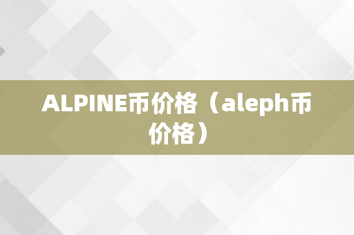 ALPINE币价格（aleph币价格）