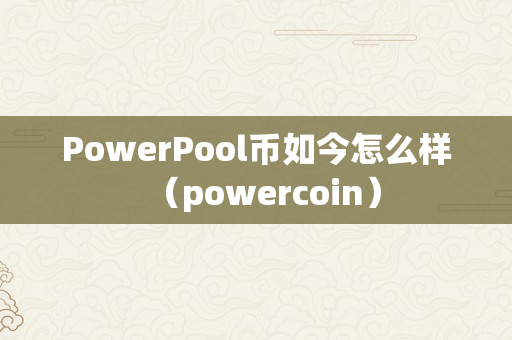 PowerPool币如今怎么样（powercoin）