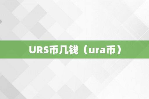 URS币几钱（ura币）