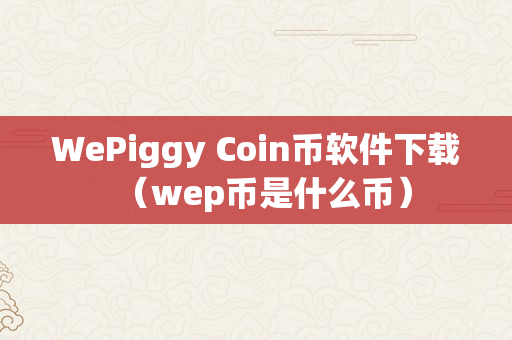 WePiggy Coin币软件下载（wep币是什么币）