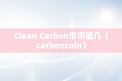 Clean Carbon币市值几（carboncoin）
