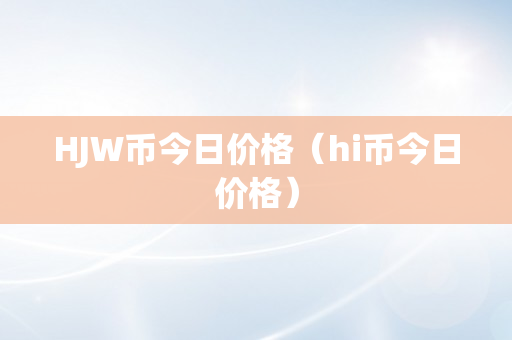 HJW币今日价格（hi币今日价格）