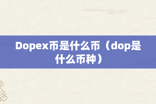 Dopex币是什么币（dop是什么币种）