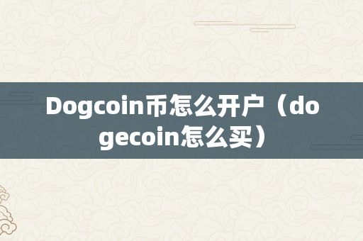 Dogcoin币怎么开户（dogecoin怎么买）