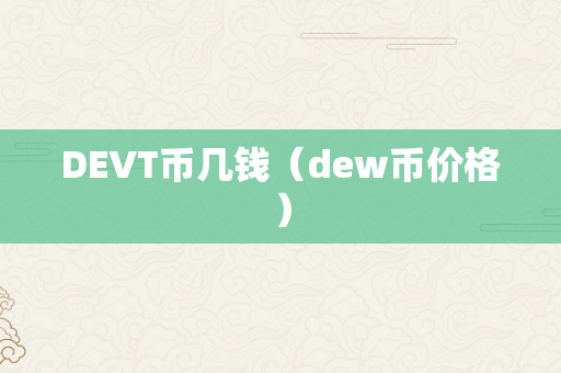 DEVT币几钱（dew币价格）