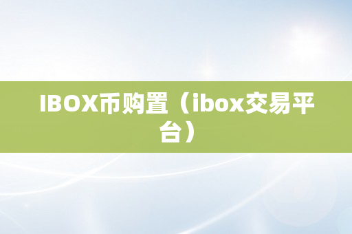 IBOX币购置（ibox交易平台）