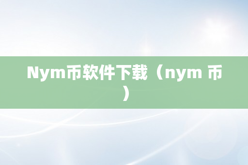 Nym币软件下载（nym 币）