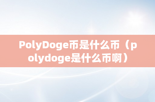 PolyDoge币是什么币（polydoge是什么币啊）