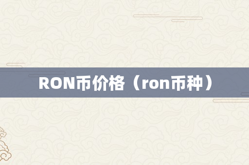 RON币价格（ron币种）