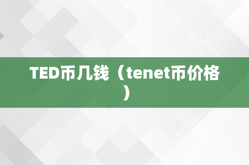 TED币几钱（tenet币价格）