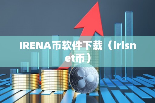 IRENA币软件下载（irisnet币）