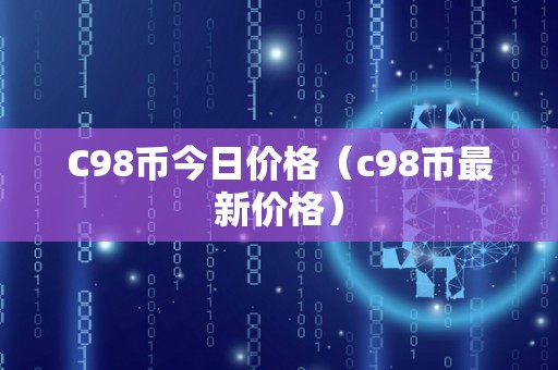 C98币今日价格（c98币最新价格）