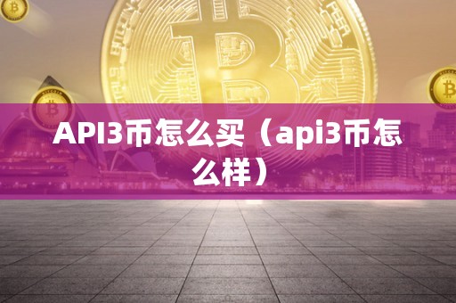 API3币怎么买（api3币怎么样）