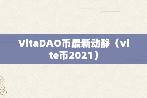 VitaDAO币最新动静（vite币2021）