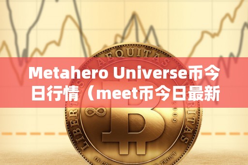 Metahero Universe币今日行情（meet币今日最新价格）