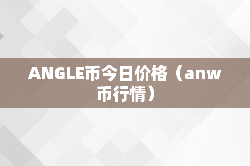 ANGLE币今日价格（anw币行情）