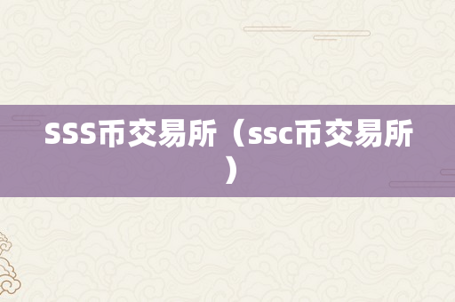 SSS币交易所（ssc币交易所）